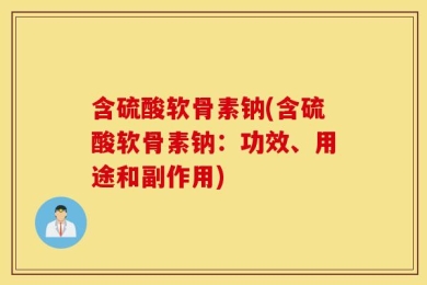 含硫酸软骨素钠(含硫酸软骨素钠：功效、用途和副作用)