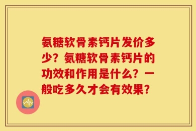 氨糖软骨素钙片发价多少？氨糖软骨素钙片的功效和作用是什么？一般吃多久才会有效果？