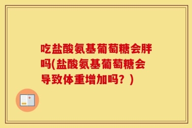 吃盐酸氨基葡萄糖会胖吗(盐酸氨基葡萄糖会导致体重增加吗？)