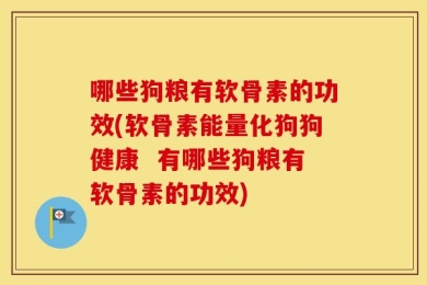 哪些狗粮有软骨素的功效(软骨素能量化狗狗健康  有哪些狗粮有软骨素的功效)