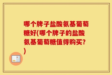 哪个牌子盐酸氨基葡萄糖好(哪个牌子的盐酸氨基葡萄糖值得购买？)