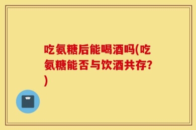 吃氨糖后能喝酒吗(吃氨糖能否与饮酒共存？)