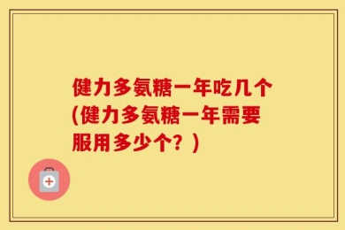 健力多氨糖一年吃几个(健力多氨糖一年需要服用多少个？)