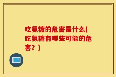 吃氨糖的危害是什么(吃氨糖有哪些可能的危害？)
