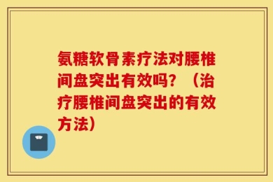 氨糖软骨素疗法对腰椎间盘突出有效吗？（治疗腰椎间盘突出的有效方法）