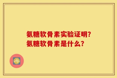 氨糖软骨素实验证明？氨糖软骨素是什么？