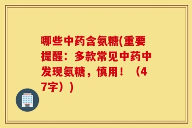 哪些中药含氨糖(重要提醒：多款常见中药中发现氨糖，慎用！（47字）)
