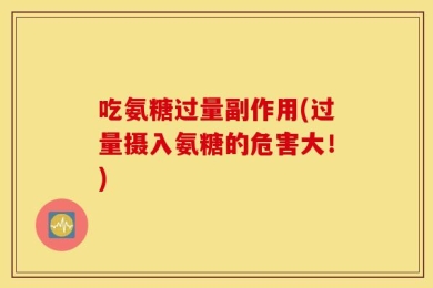 吃氨糖过量副作用(过量摄入氨糖的危害大！)