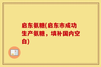 启东氨糖(启东市成功生产氨糖，填补国内空白)