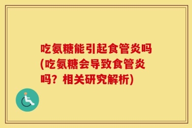 吃氨糖能引起食管炎吗(吃氨糖会导致食管炎吗？相关研究解析)