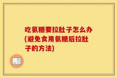 吃氨糖要拉肚子怎么办(避免食用氨糖后拉肚子的方法)