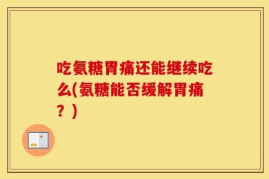 吃氨糖胃痛还能继续吃么(氨糖能否缓解胃痛？)
