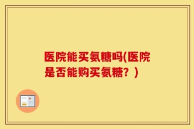医院能买氨糖吗(医院是否能购买氨糖？)