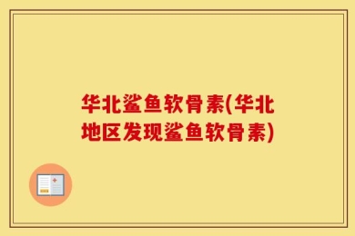 华北鲨鱼软骨素(华北地区发现鲨鱼软骨素)