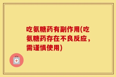 吃氨糖药有副作用(吃氨糖药存在不良反应，需谨慎使用)