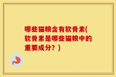 哪些猫粮含有软骨素(软骨素是哪些猫粮中的重要成分？)