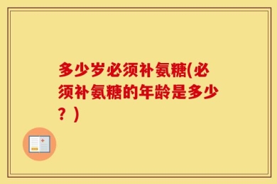 多少岁必须补氨糖(必须补氨糖的年龄是多少？)