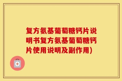 复方氨基葡萄糖钙片说明书复方氨基葡萄糖钙片使用说明及副作用)