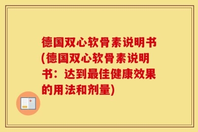 德国双心软骨素说明书(德国双心软骨素说明书：达到最佳健康效果的用法和剂量)