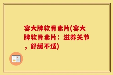 容大牌软骨素片(容大牌软骨素片：滋养关节，舒缓不适)