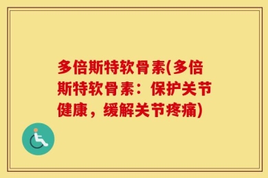多倍斯特软骨素(多倍斯特软骨素：保护关节健康，缓解关节疼痛)