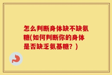 怎么判断身体缺不缺氨糖(如何判断你的身体是否缺乏氨基糖？)