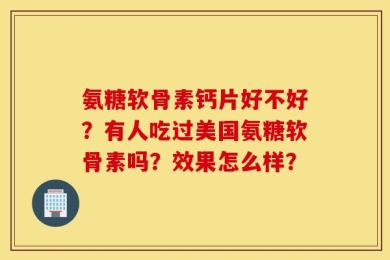 氨糖软骨素钙片好不好？有人吃过美国氨糖软骨素吗？效果怎么样？