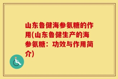 山东鲁健海参氨糖的作用(山东鲁健生产的海参氨糖：功效与作用简介)