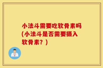 小法斗需要吃软骨素吗(小法斗是否需要摄入软骨素？)