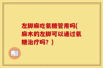 左脚麻吃氨糖管用吗(麻木的左脚可以通过氨糖治疗吗？)