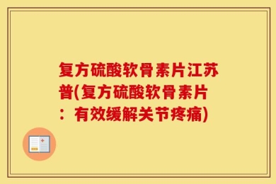 复方硫酸软骨素片江苏普(复方硫酸软骨素片：有效缓解关节疼痛)