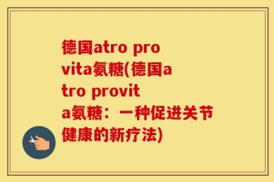德国atro provita氨糖(德国atro provita氨糖：一种促进关节健康的新疗法)