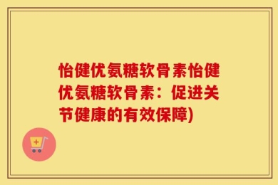 怡健优氨糖软骨素怡健优氨糖软骨素：促进关节健康的有效保障)