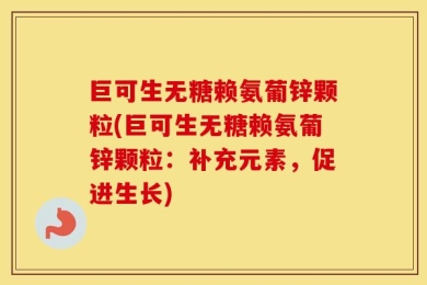 巨可生无糖赖氨葡锌颗粒(巨可生无糖赖氨葡锌颗粒：补充元素，促进生长)