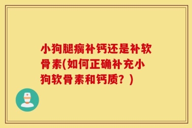 小狗腿瘸补钙还是补软骨素(如何正确补充小狗软骨素和钙质？)