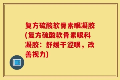 复方硫酸软骨素眼凝胶(复方硫酸软骨素眼科凝胶：舒缓干涩眼，改善视力)