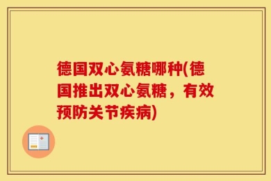 德国双心氨糖哪种(德国推出双心氨糖，有效预防关节疾病)