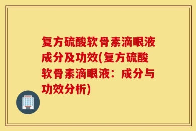 复方硫酸软骨素滴眼液成分及功效(复方硫酸软骨素滴眼液：成分与功效分析)