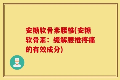 安糖软骨素腰椎(安糖软骨素：缓解腰椎疼痛的有效成分)