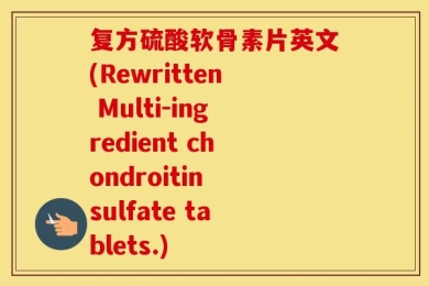 复方硫酸软骨素片英文(Rewritten Multi-ingredient chondroitin sulfate tablets.)