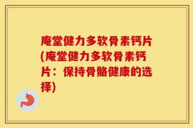 庵堂健力多软骨素钙片(庵堂健力多软骨素钙片：保持骨骼健康的选择)