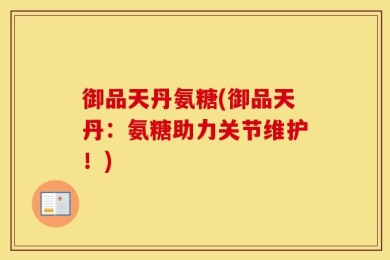 御品天丹氨糖(御品天丹：氨糖助力关节维护！)
