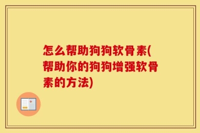 怎么帮助狗狗软骨素(帮助你的狗狗增强软骨素的方法)