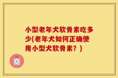 小型老年犬软骨素吃多少(老年犬如何正确使用小型犬软骨素？)