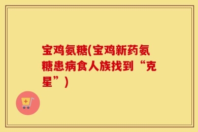 宝鸡氨糖(宝鸡新药氨糖患病食人族找到“克星”)