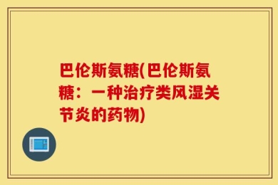 巴伦斯氨糖(巴伦斯氨糖：一种治疗类风湿关节炎的药物)