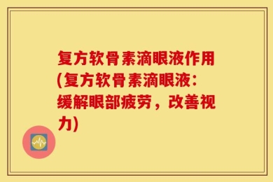 复方软骨素滴眼液作用(复方软骨素滴眼液：缓解眼部疲劳，改善视力)