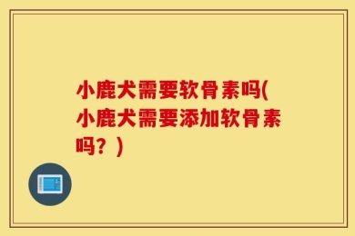 小鹿犬需要软骨素吗(小鹿犬需要添加软骨素吗？)
