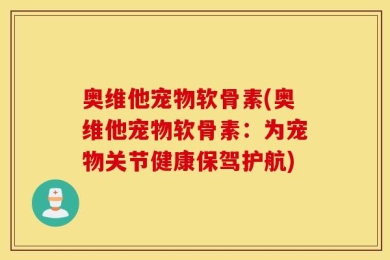 奥维他宠物软骨素(奥维他宠物软骨素：为宠物关节健康保驾护航)