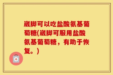 崴脚可以吃盐酸氨基葡萄糖(崴脚可服用盐酸氨基葡萄糖，有助于恢复。)